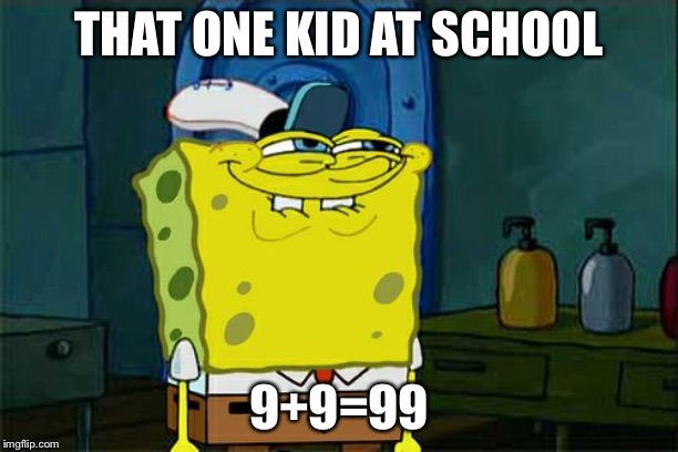 Don't You Squidward Meme | THAT ONE KID AT SCHOOL; 9+9=99 | image tagged in memes,dont you squidward | made w/ Imgflip meme maker