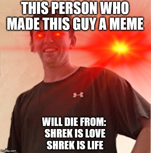 THIS PERSON WHO MADE THIS GUY A MEME; WILL DIE FROM: 
SHREK IS LOVE
SHREK IS LIFE | image tagged in danger daniel | made w/ Imgflip meme maker