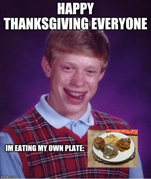 Bad Luck Brian Meme | HAPPY THANKSGIVING EVERYONE; IM EATING MY OWN PLATE: | image tagged in memes,bad luck brian | made w/ Imgflip meme maker