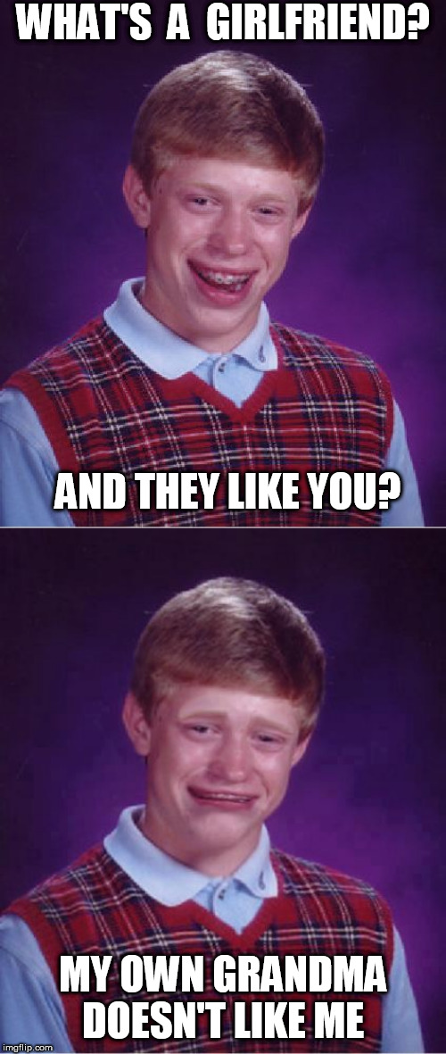 WHAT'S  A  GIRLFRIEND? AND THEY LIKE YOU? MY OWN GRANDMA DOESN'T LIKE ME | image tagged in memes,bad luck brian | made w/ Imgflip meme maker
