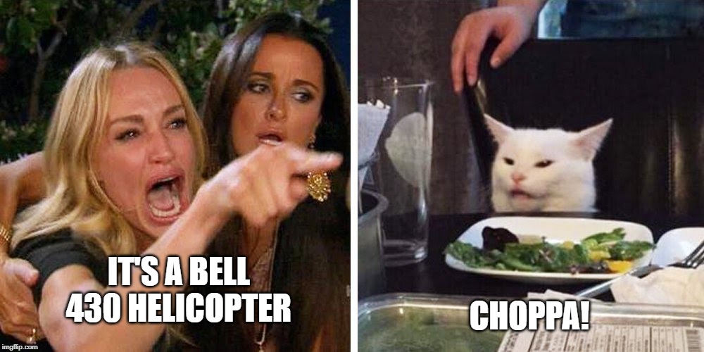 Smudge the cat | CHOPPA! IT'S A BELL 430 HELICOPTER | image tagged in smudge the cat | made w/ Imgflip meme maker