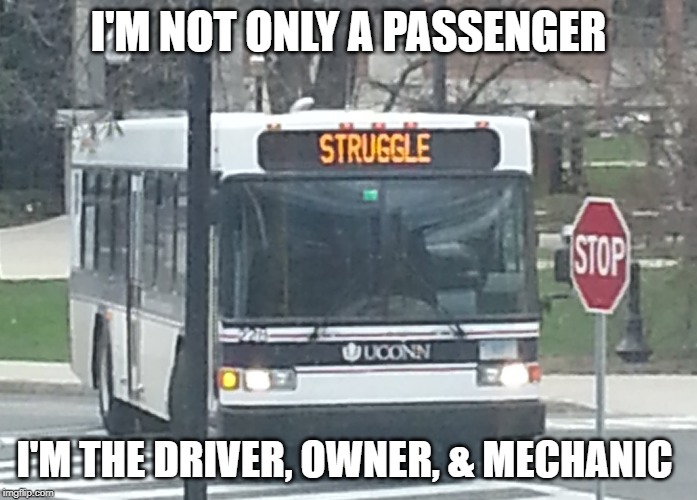 Struggle Bus | I'M NOT ONLY A PASSENGER; I'M THE DRIVER, OWNER, & MECHANIC | image tagged in struggle bus | made w/ Imgflip meme maker