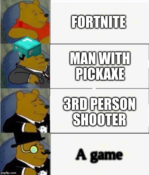 Tuxedo Winnie the Pooh 4 panel | FORTNITE; MAN WITH PICKAXE; 3RD PERSON SHOOTER; A game | image tagged in tuxedo winnie the pooh 4 panel | made w/ Imgflip meme maker