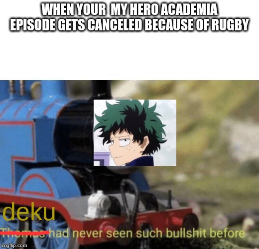 Thomas had never seen such bullshit before | WHEN YOUR  MY HERO ACADEMIA EPISODE GETS CANCELED BECAUSE OF RUGBY; deku | image tagged in thomas had never seen such bullshit before | made w/ Imgflip meme maker
