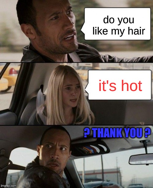 The Rock Driving Meme | do you like my hair; it's hot; ? THANK YOU ? | image tagged in memes,the rock driving | made w/ Imgflip meme maker