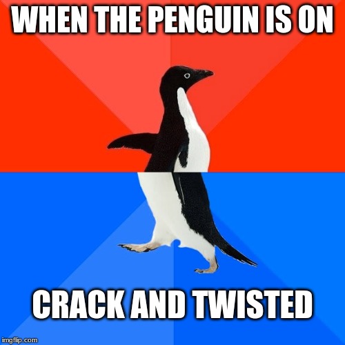 Socially Awesome Awkward Penguin | WHEN THE PENGUIN IS ON; CRACK AND TWISTED | image tagged in memes,socially awesome awkward penguin | made w/ Imgflip meme maker