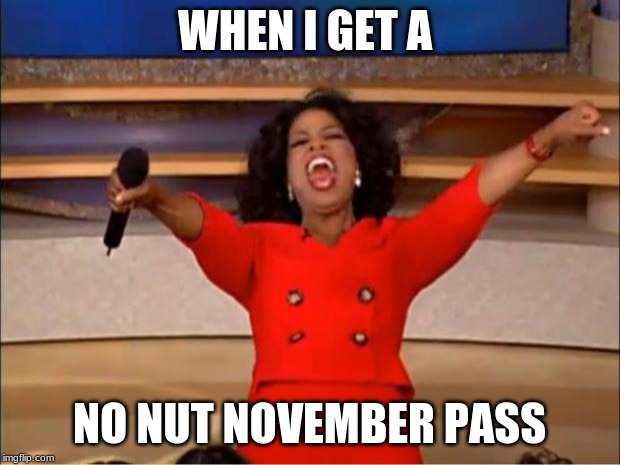 Oprah You Get A Meme | WHEN I GET A; NO NUT NOVEMBER PASS | image tagged in memes,oprah you get a | made w/ Imgflip meme maker