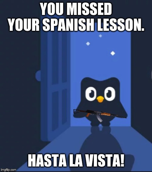 Duolingo bird | YOU MISSED YOUR SPANISH LESSON. HASTA LA VISTA! | image tagged in duolingo bird | made w/ Imgflip meme maker