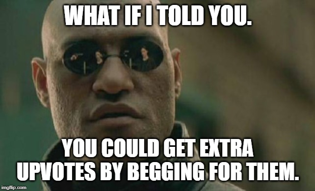 Matrix Morpheus Meme | WHAT IF I TOLD YOU. YOU COULD GET EXTRA UPVOTES BY BEGGING FOR THEM. | image tagged in memes,matrix morpheus | made w/ Imgflip meme maker
