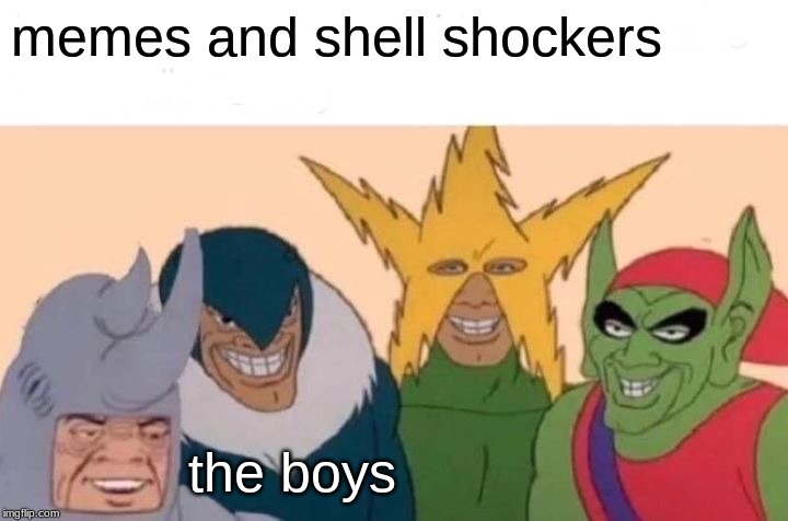 Me And The Boys | memes and shell shockers; the boys | image tagged in memes,me and the boys | made w/ Imgflip meme maker