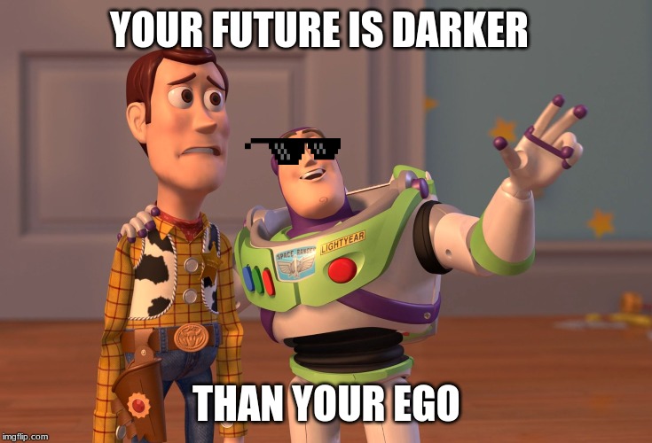 X, X Everywhere | YOUR FUTURE IS DARKER; THAN YOUR EGO | image tagged in memes,x x everywhere | made w/ Imgflip meme maker