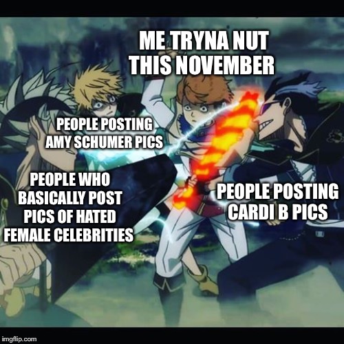 Don't even try. | ME TRYNA NUT THIS NOVEMBER; PEOPLE POSTING AMY SCHUMER PICS; PEOPLE WHO BASICALLY POST PICS OF HATED FEMALE CELEBRITIES; PEOPLE POSTING CARDI B PICS | image tagged in don't even try | made w/ Imgflip meme maker