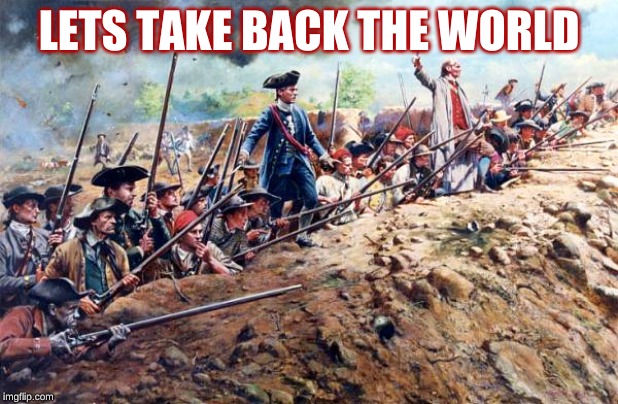  LETS TAKE BACK THE WORLD | image tagged in south american revolution | made w/ Imgflip meme maker