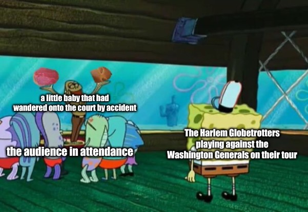 saw this on the news a while back . . . . | a little baby that had wandered onto the court by accident; The Harlem Globetrotters playing against the Washington Generals on their tour; the audience in attendance | image tagged in memes,life | made w/ Imgflip meme maker