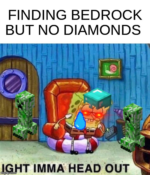 Spongebob Ight Imma Head Out Meme | FINDING BEDROCK BUT NO DIAMONDS | image tagged in memes,spongebob ight imma head out | made w/ Imgflip meme maker