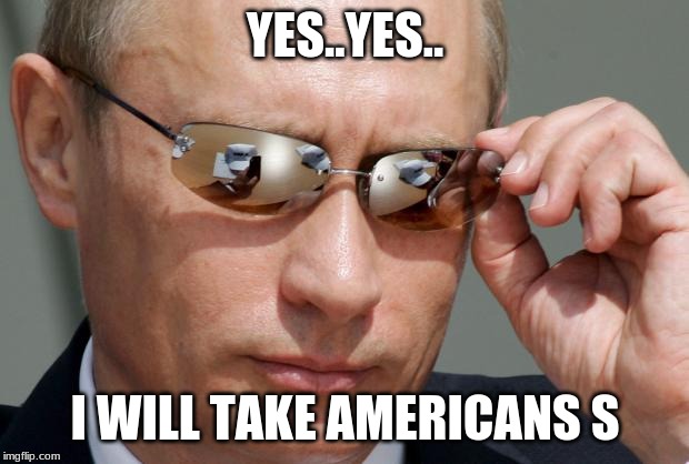 In Soviet Russia | YES..YES.. I WILL TAKE AMERICANS S | image tagged in in soviet russia | made w/ Imgflip meme maker