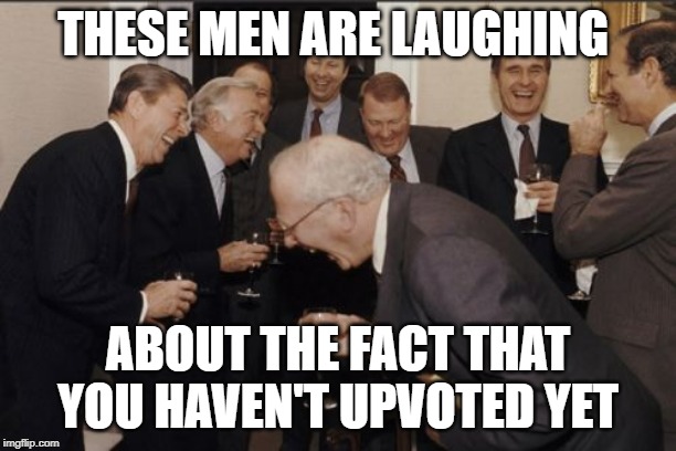 Laughing Men In Suits Meme | THESE MEN ARE LAUGHING; ABOUT THE FACT THAT YOU HAVEN'T UPVOTED YET | image tagged in memes,laughing men in suits | made w/ Imgflip meme maker