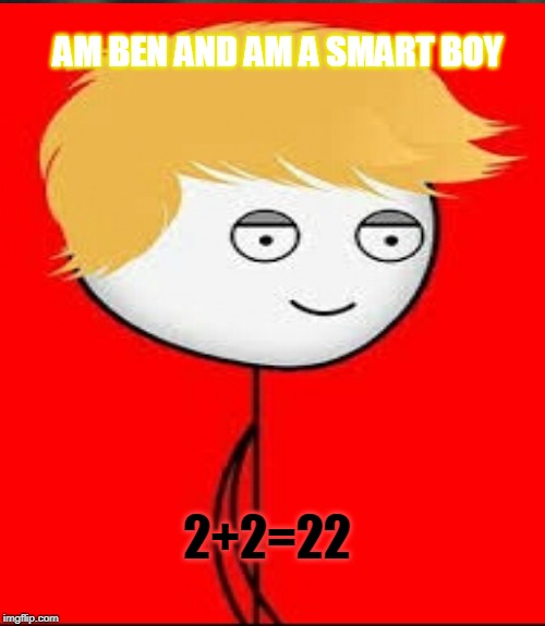 the smartest boy in the world | AM BEN AND AM A SMART BOY; 2+2=22 | image tagged in funny | made w/ Imgflip meme maker