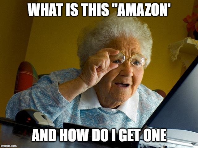 Grandma Finds The Internet Meme | WHAT IS THIS "AMAZON'; AND HOW DO I GET ONE | image tagged in memes,grandma finds the internet | made w/ Imgflip meme maker