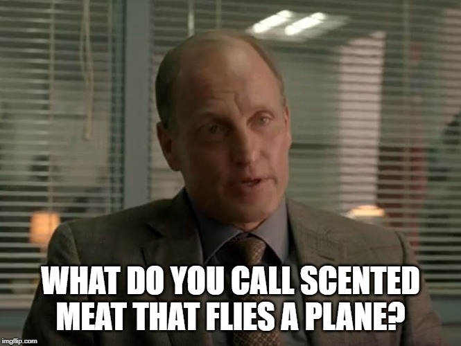 Scented meat that flies a plane. |  WHAT DO YOU CALL SCENTED MEAT THAT FLIES A PLANE? | image tagged in true detective | made w/ Imgflip meme maker