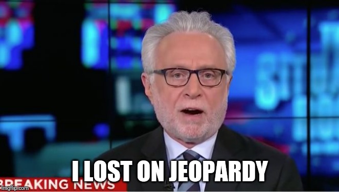 Wolf Blitzer | I LOST ON JEOPARDY | image tagged in wolf blitzer | made w/ Imgflip meme maker