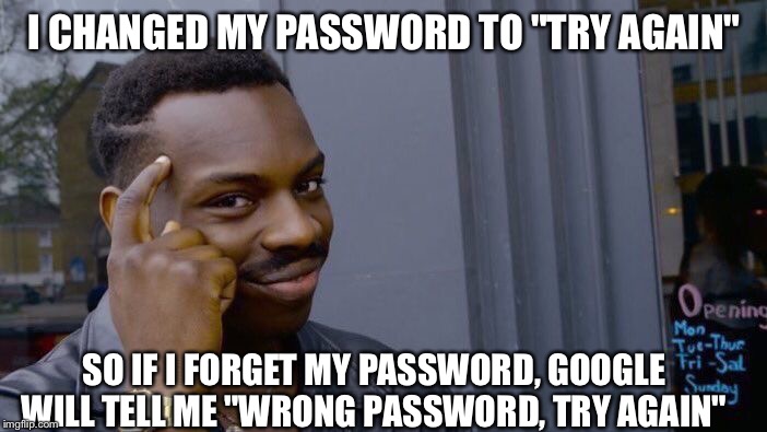 Roll Safe Think About It Meme | I CHANGED MY PASSWORD TO "TRY AGAIN"; SO IF I FORGET MY PASSWORD, GOOGLE WILL TELL ME "WRONG PASSWORD, TRY AGAIN" | image tagged in memes,roll safe think about it | made w/ Imgflip meme maker