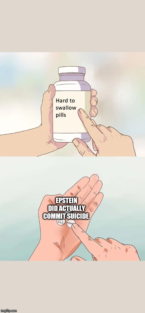 Hard To Swallow Pills | EPSTEIN DID ACTUALLY COMMIT SUICIDE | image tagged in memes,hard to swallow pills,jeffrey epstein | made w/ Imgflip meme maker