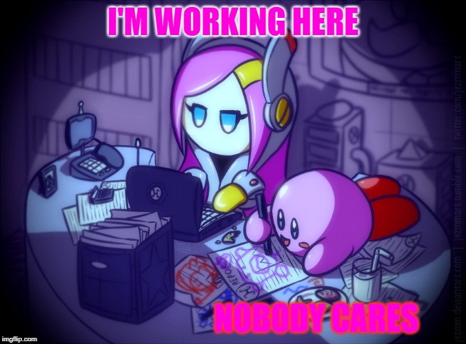 susie attempting to work | I'M WORKING HERE; NOBODY CARES | image tagged in kirby x susie | made w/ Imgflip meme maker