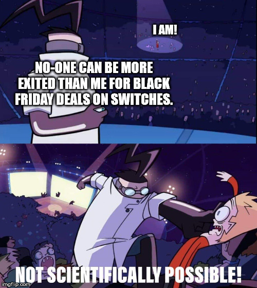 Invader zim meme | I AM! NO-ONE CAN BE MORE EXITED THAN ME FOR BLACK FRIDAY DEALS ON SWITCHES. | image tagged in invader zim meme | made w/ Imgflip meme maker