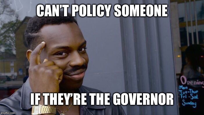 Roll Safe Think About It Meme | CAN’T POLICY SOMEONE; IF THEY’RE THE GOVERNOR | image tagged in memes,roll safe think about it | made w/ Imgflip meme maker
