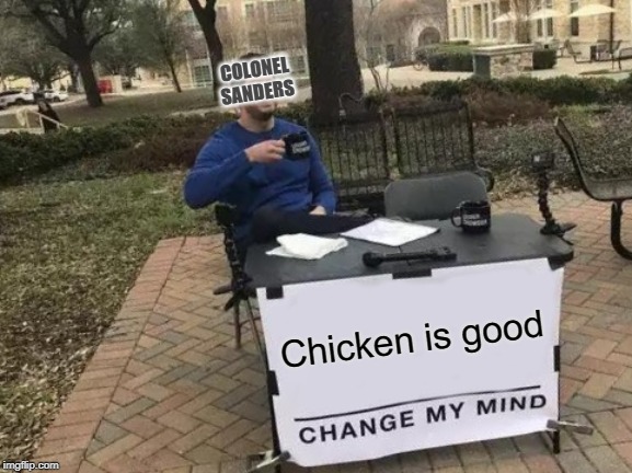 Change My Mind | COLONEL SANDERS; Chicken is good | image tagged in memes,change my mind | made w/ Imgflip meme maker
