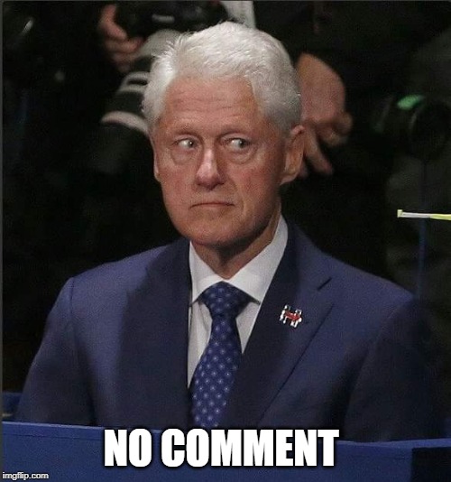 Bill Clinton Scared | NO COMMENT | image tagged in bill clinton scared | made w/ Imgflip meme maker