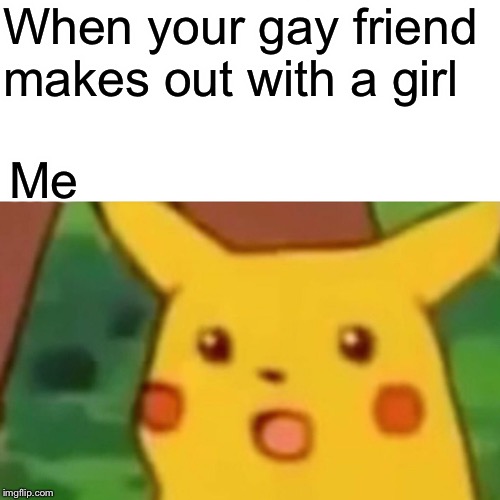 Surprised Pikachu | When your gay friend makes out with a girl; Me | image tagged in memes,surprised pikachu | made w/ Imgflip meme maker