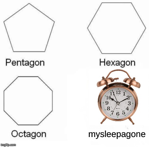 Pentagon Hexagon Octagon | mysleepagone | image tagged in memes,pentagon hexagon octagon | made w/ Imgflip meme maker
