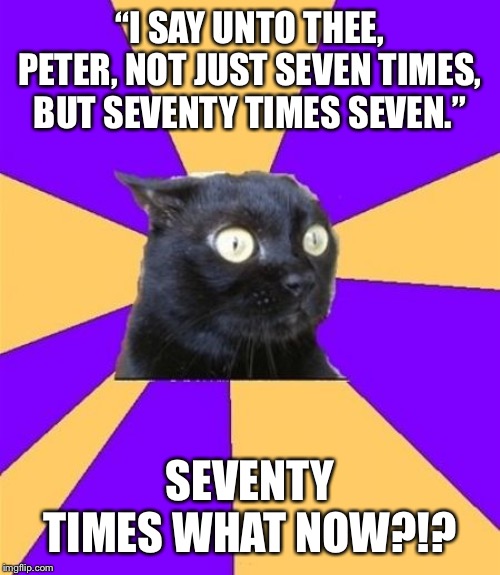 What now |  “I SAY UNTO THEE, PETER, NOT JUST SEVEN TIMES, BUT SEVENTY TIMES SEVEN.”; SEVENTY TIMES WHAT NOW?!? | image tagged in what now | made w/ Imgflip meme maker