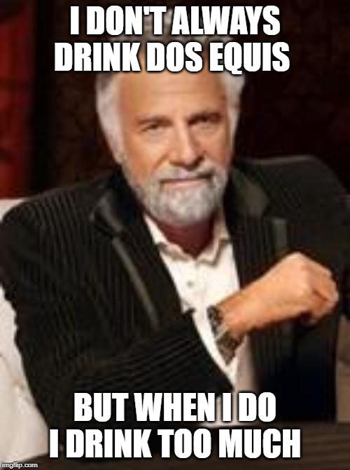 Beer guy | I DON'T ALWAYS DRINK DOS EQUIS; BUT WHEN I DO I DRINK TOO MUCH | image tagged in beer guy | made w/ Imgflip meme maker