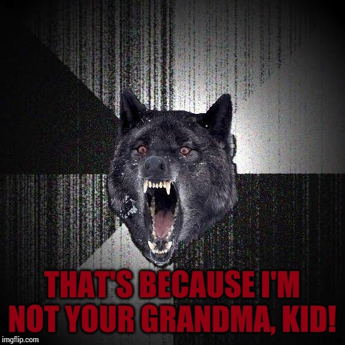 Insanity Wolf Meme | THAT'S BECAUSE I'M NOT YOUR GRANDMA, KID! | image tagged in memes,insanity wolf | made w/ Imgflip meme maker