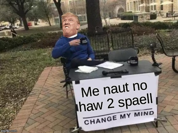 Change My Mind Meme | Me naut no haw 2 spaell | image tagged in memes,change my mind | made w/ Imgflip meme maker