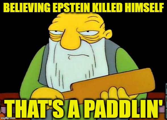 That's a paddlin' | BELIEVING EPSTEIN KILLED HIMSELF; THAT'S A PADDLIN' | image tagged in memes,that's a paddlin' | made w/ Imgflip meme maker