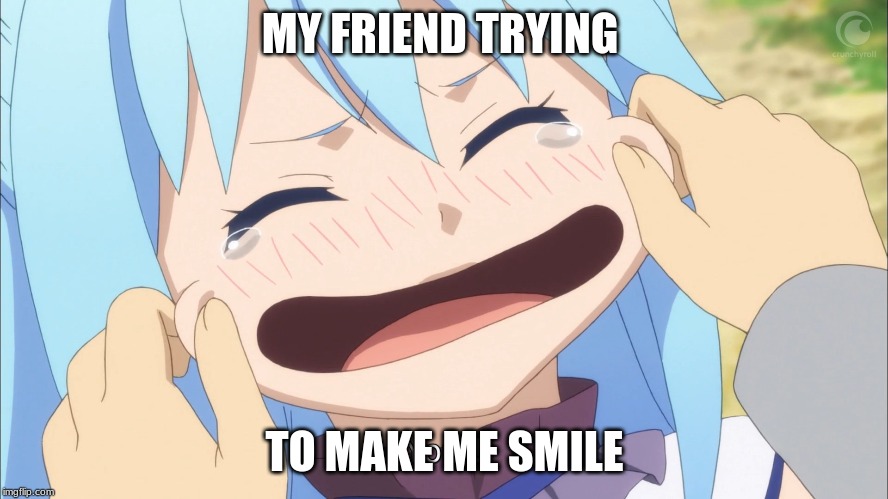 thanks friends :) | MY FRIEND TRYING; TO MAKE ME SMILE | image tagged in wholesome,anime meme,konosuba | made w/ Imgflip meme maker