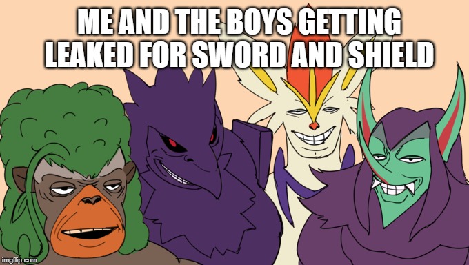 Pokemon Leaky | ME AND THE BOYS GETTING LEAKED FOR SWORD AND SHIELD | image tagged in me and the boys,memes,pokemon | made w/ Imgflip meme maker