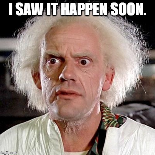 back to the future | I SAW IT HAPPEN SOON. | image tagged in back to the future | made w/ Imgflip meme maker