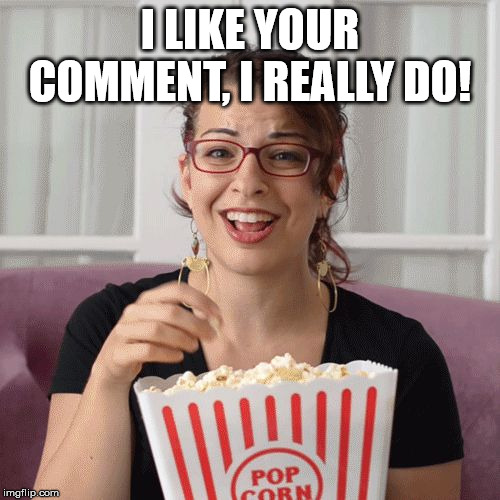 Popcorn | I LIKE YOUR COMMENT, I REALLY DO! | image tagged in popcorn | made w/ Imgflip meme maker