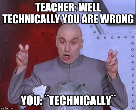 Dr Evil Laser | TEACHER: WELL TECHNICALLY YOU ARE WRONG; YOU: ¨TECHNICALLY¨ | image tagged in memes,dr evil laser | made w/ Imgflip meme maker