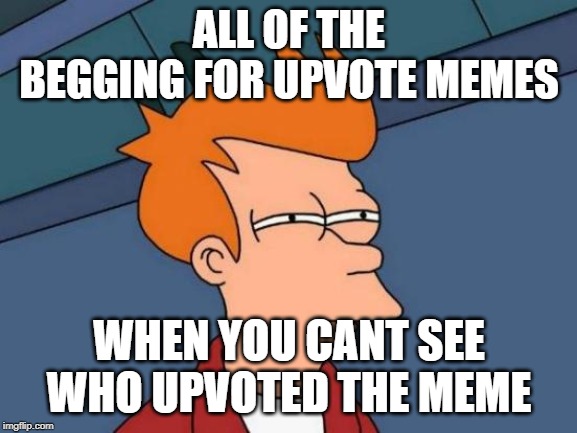Futurama Fry Meme | ALL OF THE BEGGING FOR UPVOTE MEMES; WHEN YOU CANT SEE WHO UPVOTED THE MEME | image tagged in memes,futurama fry | made w/ Imgflip meme maker