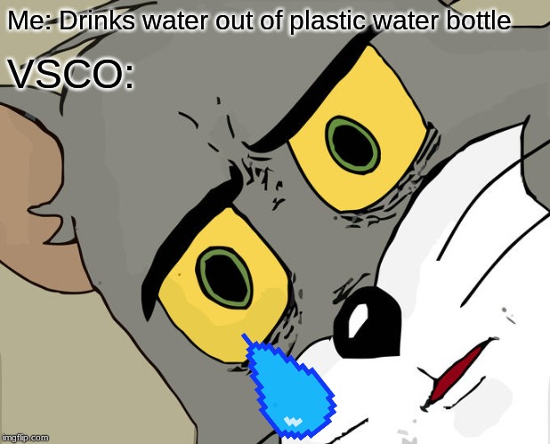 Unsettled Tom Meme | Me: Drinks water out of plastic water bottle; VSCO: | image tagged in memes,unsettled tom | made w/ Imgflip meme maker