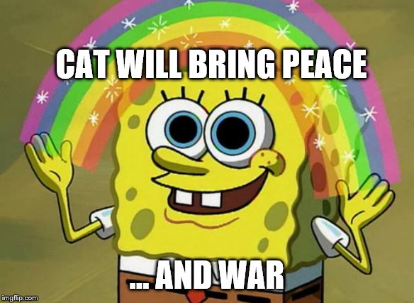 Man's POV vs Mouse POV | CAT WILL BRING PEACE; … AND WAR | image tagged in memes,imagination spongebob | made w/ Imgflip meme maker