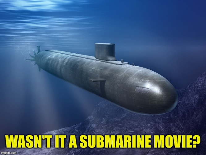 submarine | WASN'T IT A SUBMARINE MOVIE? | image tagged in submarine | made w/ Imgflip meme maker