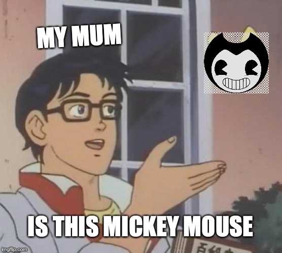 Is This A Pigeon | MY MUM; IS THIS MICKEY MOUSE | image tagged in memes,is this a pigeon | made w/ Imgflip meme maker
