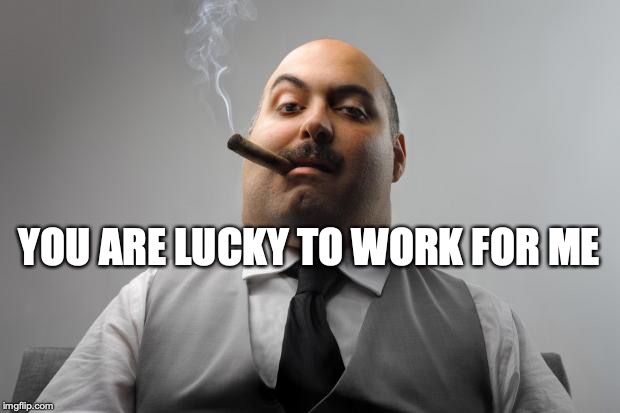 Scumbag Boss | YOU ARE LUCKY TO WORK FOR ME | image tagged in memes,scumbag boss | made w/ Imgflip meme maker